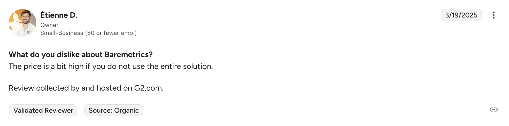 G2 review, 19 March 2025, from Étienne D., owner of a small business. “What do you dislike about Baremetrics? The price is a bit high if you do not use the entire solution.”